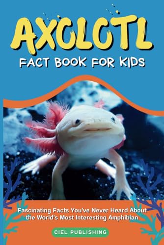 Axolotl Fact Book for Kids: Fascinating Facts You've Never Heard About the World's Most Interesting Amphibian: Axolotl Salamander Books for Kids (Axolotl Books)