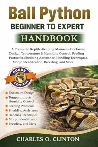 BALL PYTHON BEGINNER TO EXPERT HANDBOOK: A Complete Reptile-Keeping Manual – Enclosure Design, Temperature & Humidity Control, Feeding Protocols, ... Morph Identification, Breeding, and More.